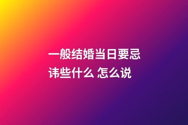 一般结婚当日要忌讳些什么 怎么说